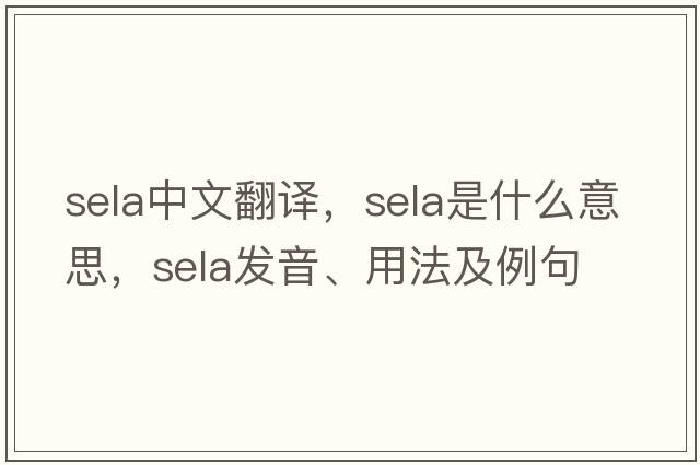 sela中文翻譯，sela是什么意思，sela發(fā)音、用法及例句