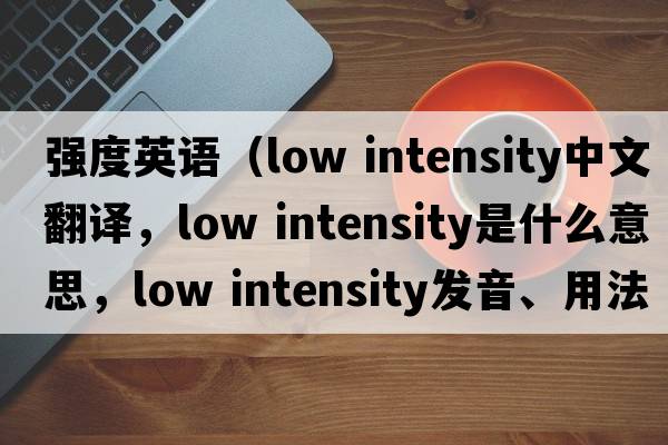 強度英語(yǔ)（low intensity中文翻譯，low intensity是什么意思，low intensity發(fā)音、用法及例句）