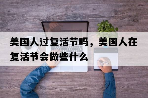 美國人過(guò)復活節嗎，美國人在復活節會(huì )做些什么