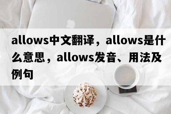 allows中文翻譯，allows是什么意思，allows發(fā)音、用法及例句