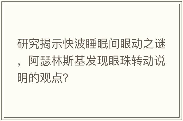 研究揭示快波睡眠間眼動(dòng)之謎，阿瑟林斯基發(fā)現眼珠轉動(dòng)說(shuō)明的觀(guān)點(diǎn)？