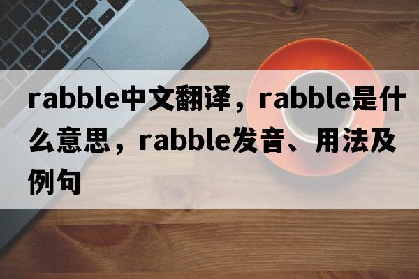 rabble中文翻譯，rabble是什么意思，rabble發(fā)音、用法及例句