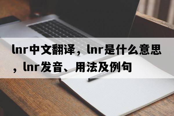 lnr中文翻譯，lnr是什么意思，lnr發(fā)音、用法及例句