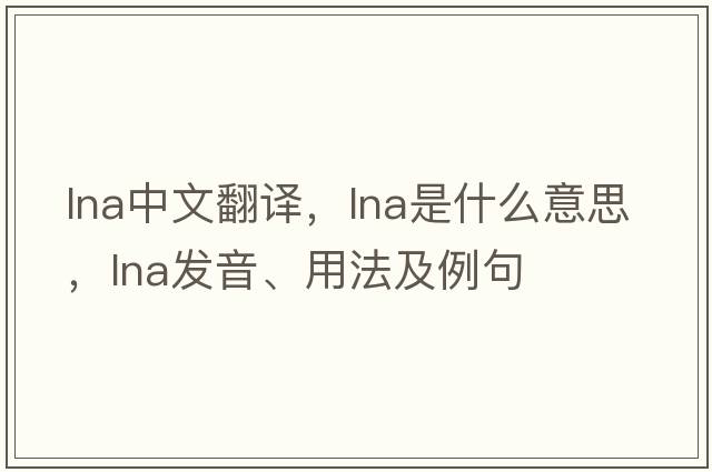 lna中文翻譯，lna是什么意思，lna發(fā)音、用法及例句