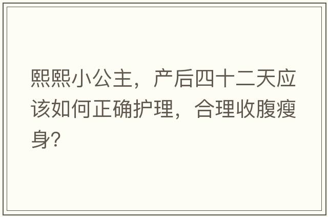 熙熙小公主，產(chǎn)后四十二天應該如何正確護理，合理收腹瘦身？