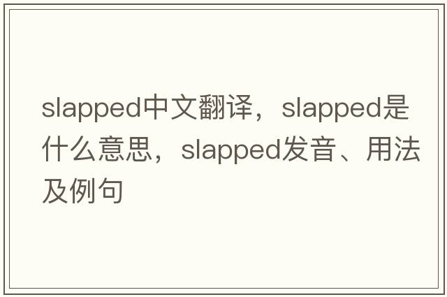 slapped中文翻譯，slapped是什么意思，slapped發(fā)音、用法及例句
