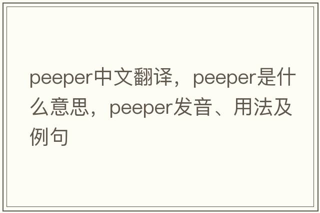 peeper中文翻譯，peeper是什么意思，peeper發(fā)音、用法及例句