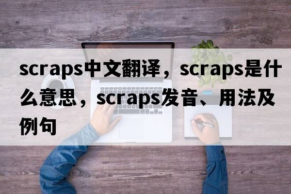 scraps中文翻譯，scraps是什么意思，scraps發(fā)音、用法及例句