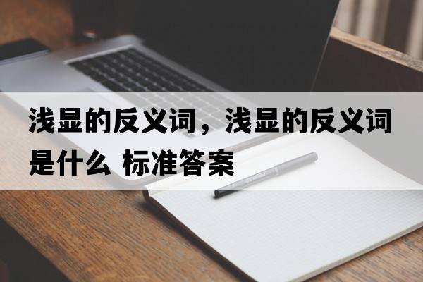 淺顯的反義詞，淺顯的反義詞是什么 標準答案