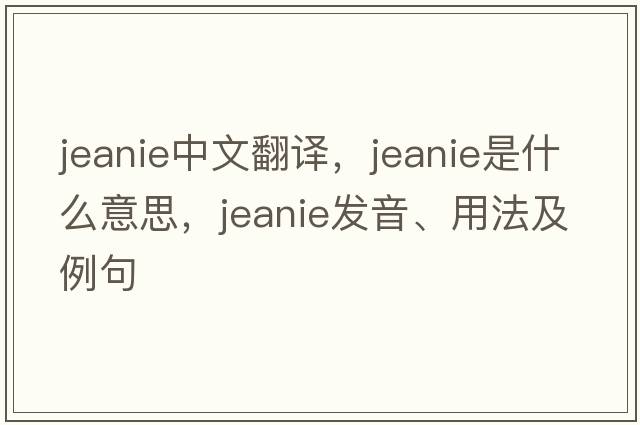 jeanie中文翻譯，jeanie是什么意思，jeanie發(fā)音、用法及例句