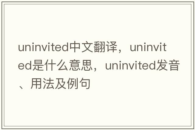 uninvited中文翻譯，uninvited是什么意思，uninvited發(fā)音、用法及例句