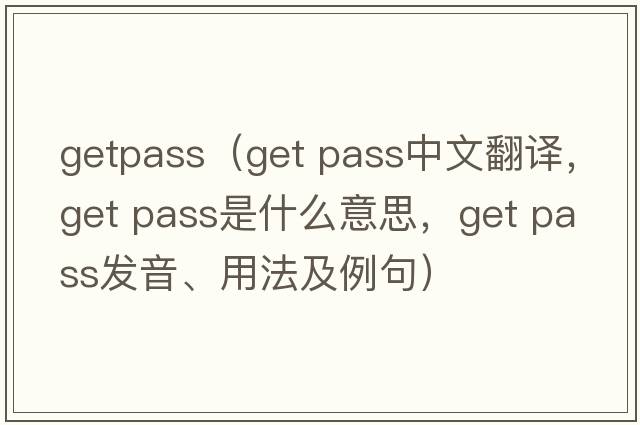 getpass（get pass中文翻譯，get pass是什么意思，get pass發(fā)音、用法及例句）