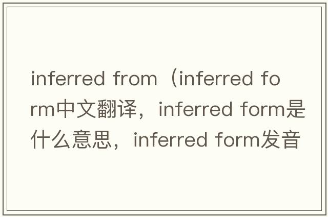 inferred from（inferred form中文翻譯，inferred form是什么意思，inferred form發(fā)音、用法及例句）