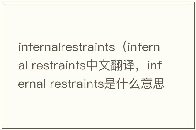 infernalrestraints（infernal restraints中文翻譯，infernal restraints是什么意思，infernal restraints發(fā)音、用法及例句）