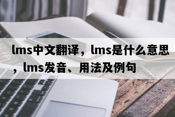 lms中文翻譯，lms是什么意思，lms發(fā)音、用法及例句