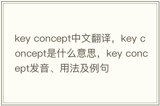 key concept中文翻譯，key concept是什么意思，key concept發(fā)音、用法及例句