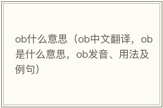 ob什么意思（ob中文翻譯，ob是什么意思，ob發(fā)音、用法及例句）