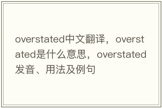 overstated中文翻譯，overstated是什么意思，overstated發(fā)音、用法及例句