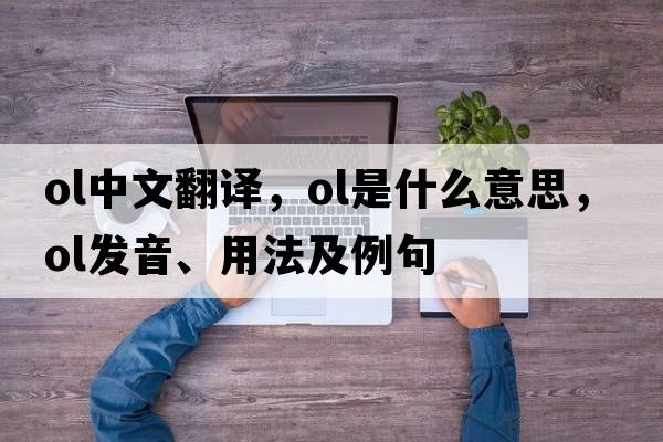 ol中文翻譯，ol是什么意思，ol發(fā)音、用法及例句