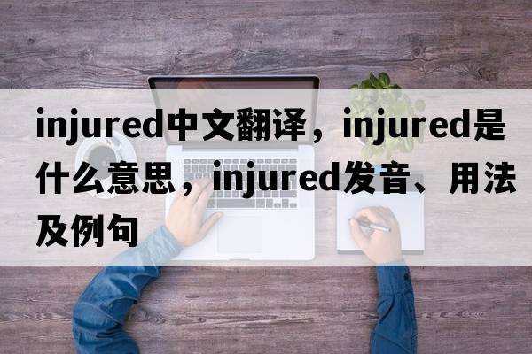 injured中文翻譯，injured是什么意思，injured發(fā)音、用法及例句