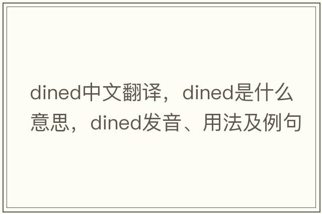 dined中文翻譯，dined是什么意思，dined發(fā)音、用法及例句