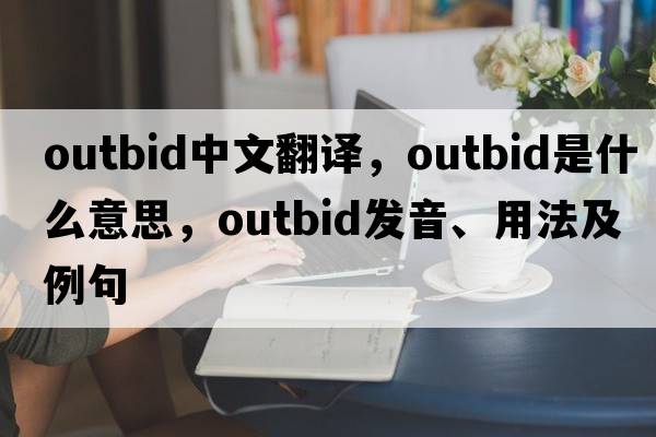 outbid中文翻譯，outbid是什么意思，outbid發(fā)音、用法及例句