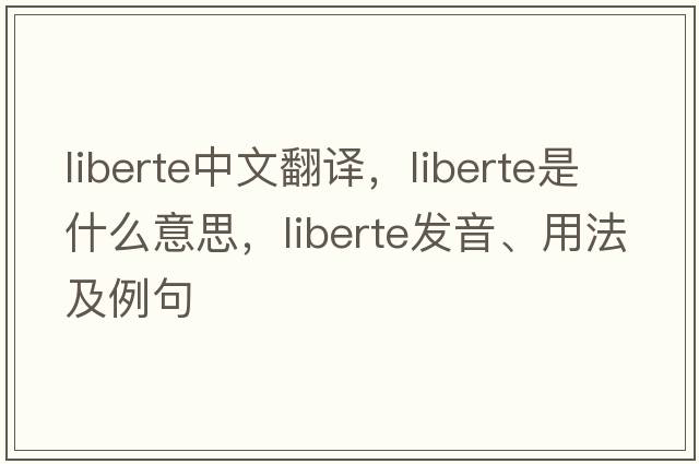 liberte中文翻譯，liberte是什么意思，liberte發(fā)音、用法及例句