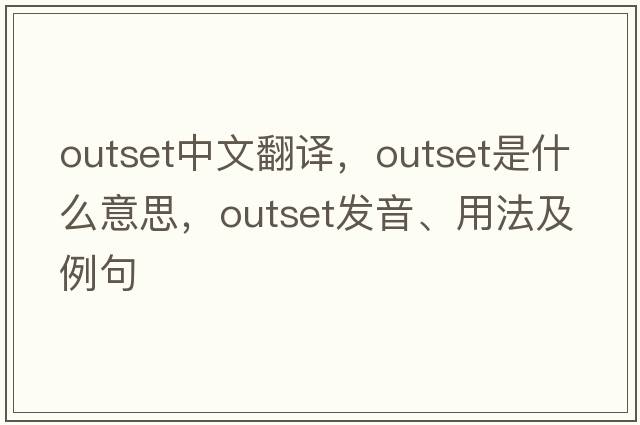 outset中文翻譯，outset是什么意思，outset發(fā)音、用法及例句
