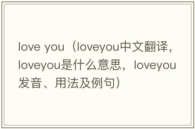 love you（loveyou中文翻譯，loveyou是什么意思，loveyou發(fā)音、用法及例句）