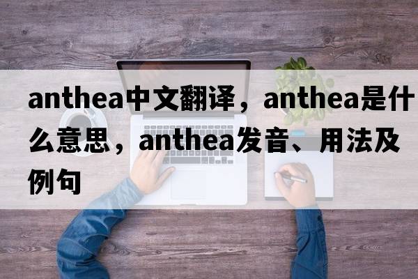Anthea中文翻譯，Anthea是什么意思，Anthea發(fā)音、用法及例句
