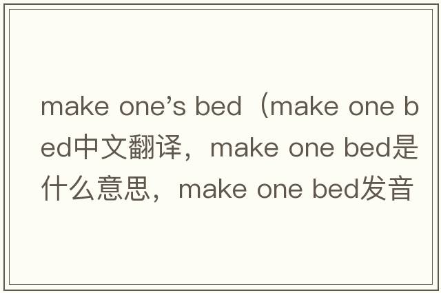make one's bed（make one bed中文翻譯，make one bed是什么意思，make one bed發(fā)音、用法及例句）