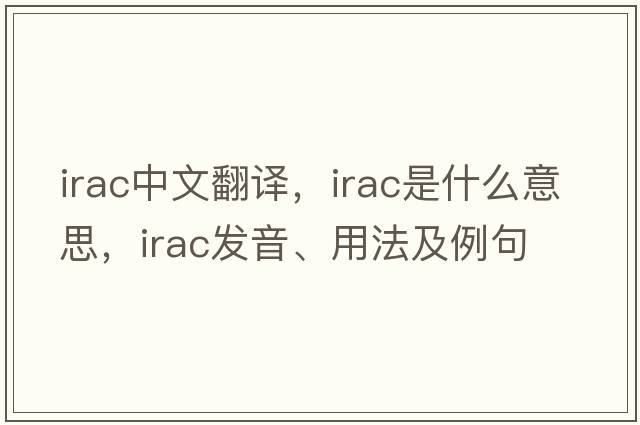 irac中文翻譯，irac是什么意思，irac發(fā)音、用法及例句