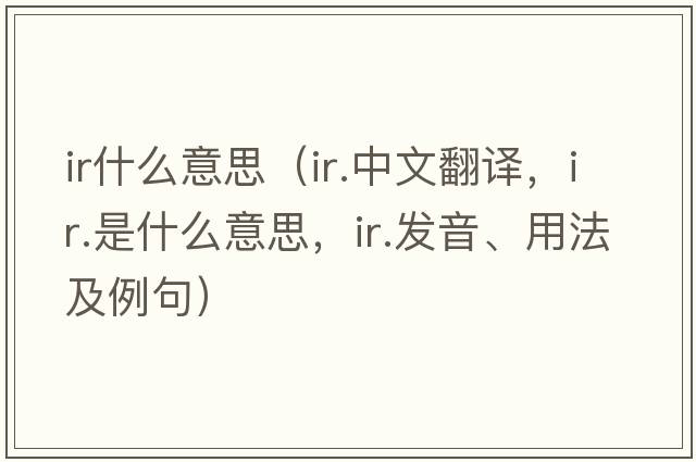 ir什么意思（ir.中文翻譯，ir.是什么意思，ir.發(fā)音、用法及例句）