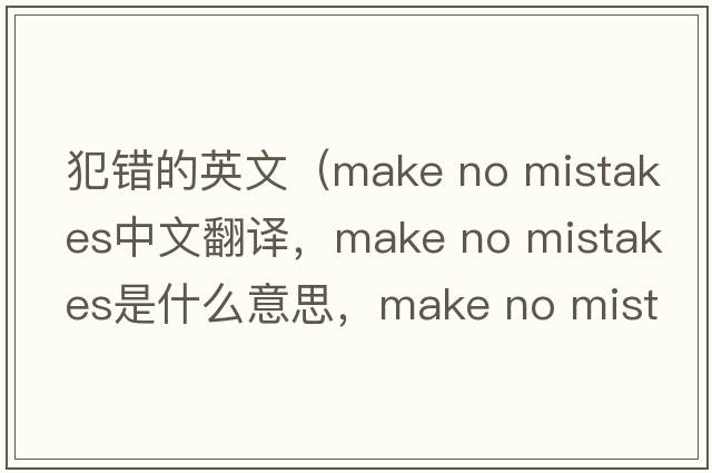 犯錯的英文（make no mistakes中文翻譯，make no mistakes是什么意思，make no mistakes發(fā)音、用法及例句）