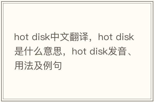 hot disk中文翻譯，hot disk是什么意思，hot disk發(fā)音、用法及例句