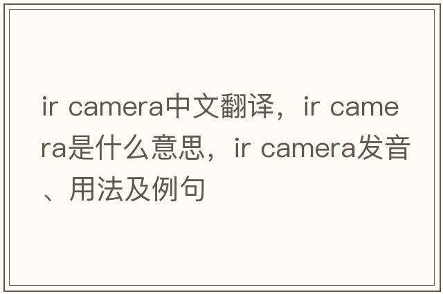 ir camera中文翻譯，ir camera是什么意思，ir camera發(fā)音、用法及例句