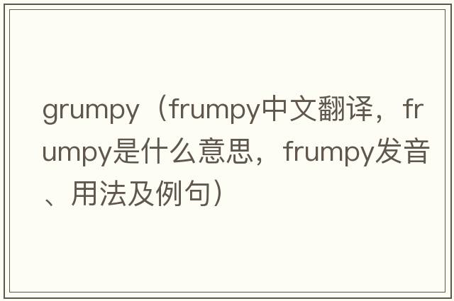 grumpy（frumpy中文翻譯，frumpy是什么意思，frumpy發(fā)音、用法及例句）