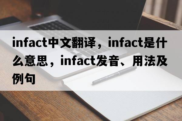 infact中文翻譯，infact是什么意思，infact發(fā)音、用法及例句