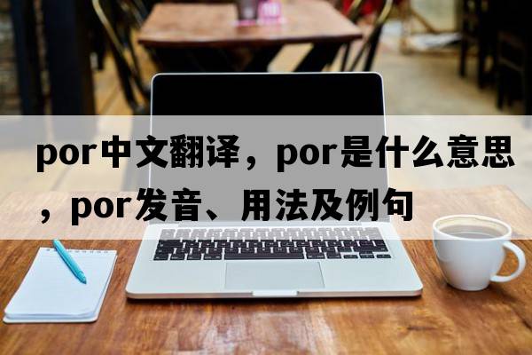 por中文翻譯，por是什么意思，por發(fā)音、用法及例句