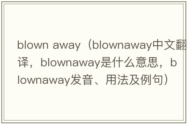 blown away（blownaway中文翻譯，blownaway是什么意思，blownaway發(fā)音、用法及例句）