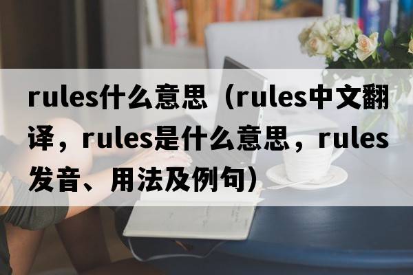 rules什么意思（rules中文翻譯，rules是什么意思，rules發(fā)音、用法及例句）