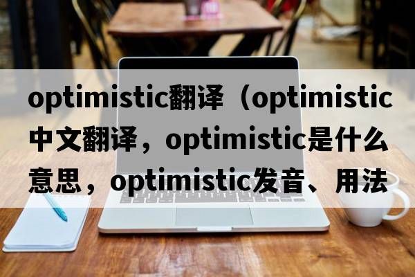 optimistic翻譯（optimistic中文翻譯，optimistic是什么意思，optimistic發(fā)音、用法及例句）