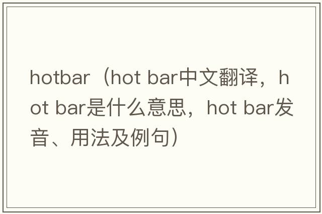 hotbar（hot bar中文翻譯，hot bar是什么意思，hot bar發(fā)音、用法及例句）