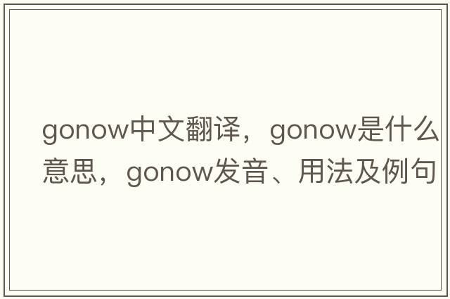 gonow中文翻譯，gonow是什么意思，gonow發(fā)音、用法及例句