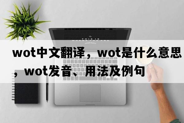 wot中文翻譯，wot是什么意思，wot發(fā)音、用法及例句