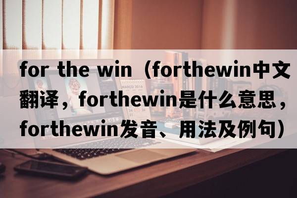 for the win（forthewin中文翻譯，forthewin是什么意思，forthewin發(fā)音、用法及例句）