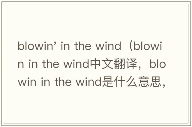 blowin' in the wind（blowin in the wind中文翻譯，blowin in the wind是什么意思，blowin in the wind發(fā)音、用法及例句）