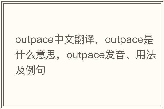 outpace中文翻譯，outpace是什么意思，outpace發(fā)音、用法及例句