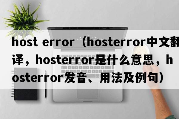 host error（hosterror中文翻譯，hosterror是什么意思，hosterror發(fā)音、用法及例句）