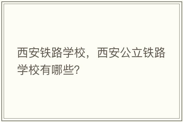 西安鐵路學(xué)校，西安公立鐵路學(xué)校有哪些？